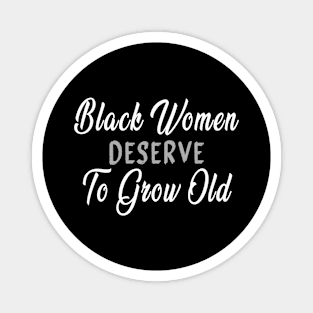 Black WoMen Deserve To Grow Old Magnet